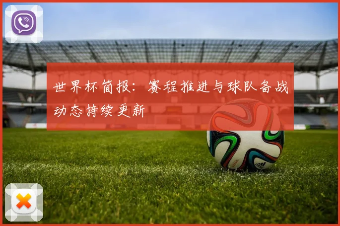 世界杯简报:赛程推进与球队备战动态持续更新