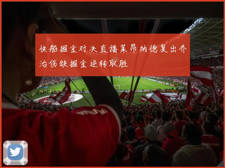 快船掘金对决直播莱昂纳德复出乔治伤缺掘金逆转取胜