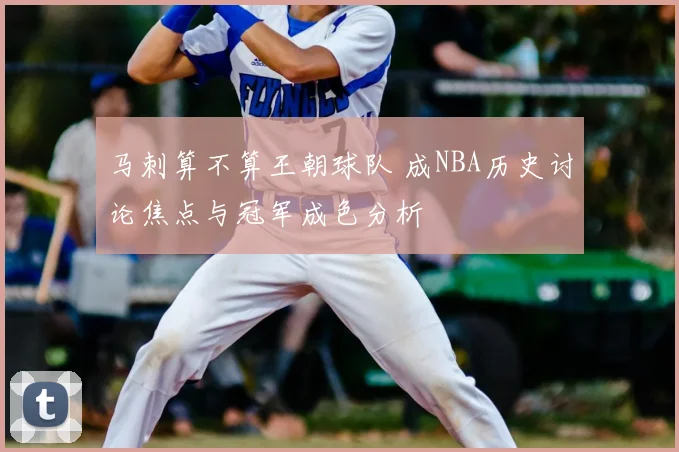 马刺算不算王朝球队 成NBA历史讨论焦点与冠军成色分析