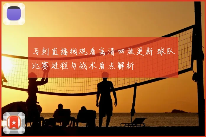 马刺直播线观看高清回放更新 球队比赛进程与战术看点解析