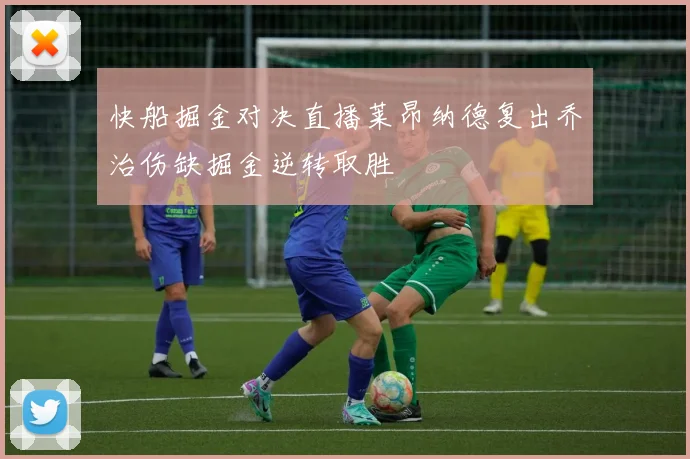 快船掘金对决直播莱昂纳德复出乔治伤缺掘金逆转取胜