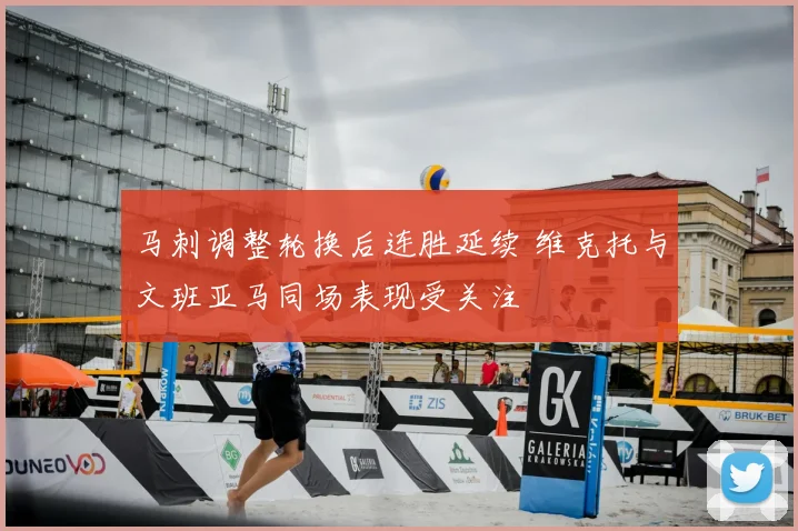 马刺调整轮换后连胜延续 维克托与文班亚马同场表现受关注