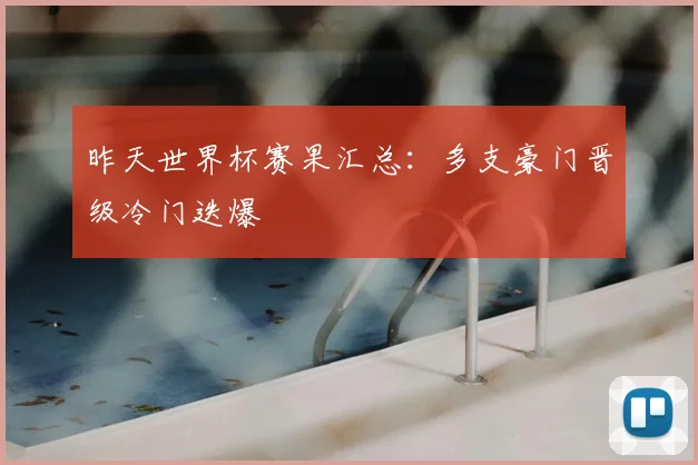 昨天世界杯赛果汇总:多支豪门晋级冷门迭爆