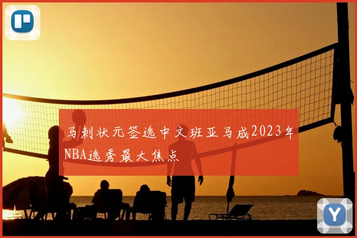 马刺状元签选中文班亚马成2023年NBA选秀最大焦点