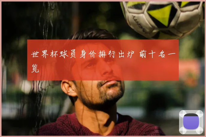世界杯球员身价排行出炉 前十名一览