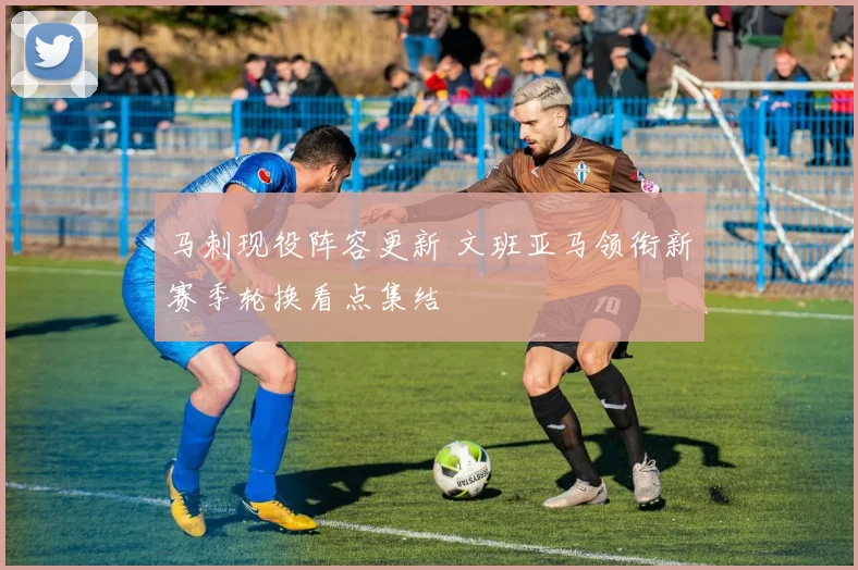 马刺现役阵容更新 文班亚马领衔新赛季轮换看点集结