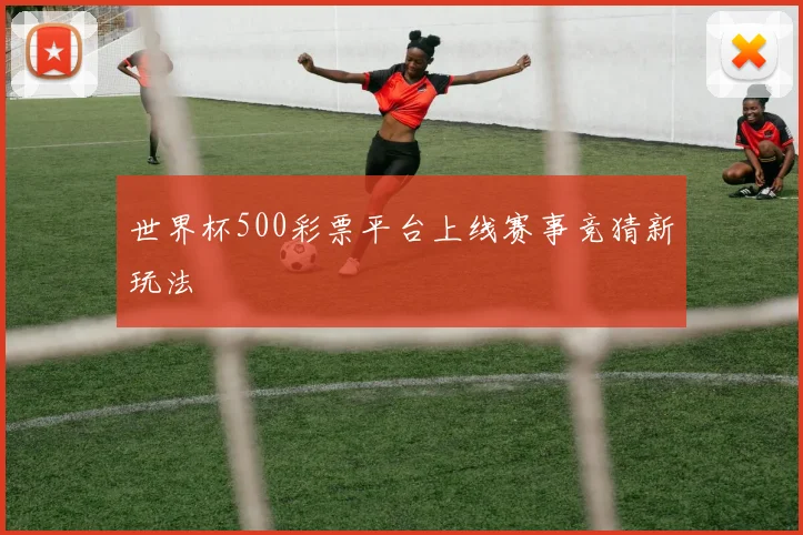世界杯500彩票平台上线赛事竞猜新玩法