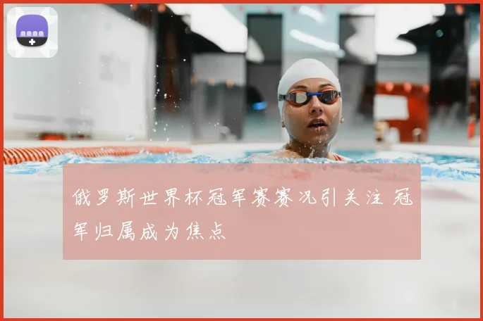 俄罗斯世界杯冠军赛赛况引关注 冠军归属成为焦点