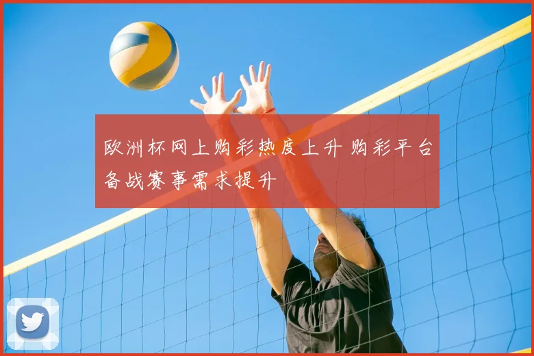欧洲杯网上购彩热度上升 购彩平台备战赛事需求提升