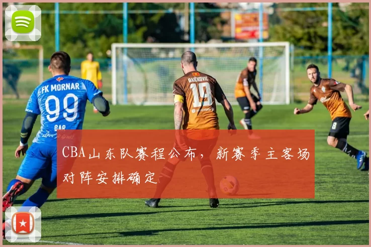 CBA山东队赛程公布，新赛季主客场对阵安排确定