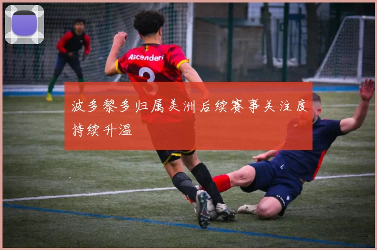 波多黎多归属美洲后续赛事关注度持续升温