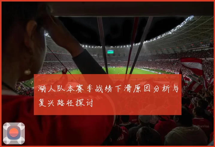 湖人队本赛季战绩下滑原因分析与复兴路径探讨