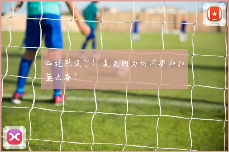 四连冠没了！麦克朗为何不参加扣篮大赛？