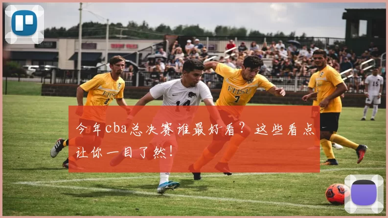 今年cba总决赛谁最好看？这些看点让你一目了然！
