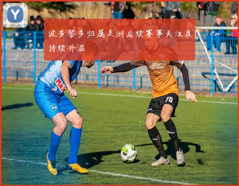 波多黎多归属美洲后续赛事关注度持续升温