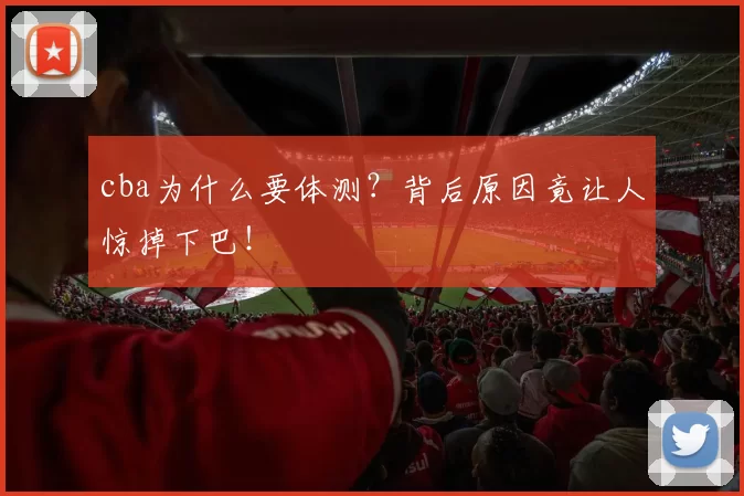 cba为什么要体测?背后原因竟让人惊掉下巴!
