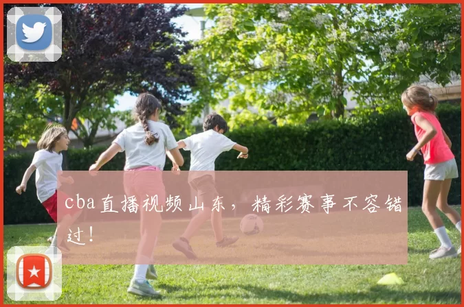 cba直播视频山东,精彩赛事不容错过!
