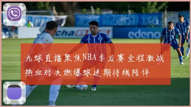 九球直播聚焦NBA季后赛全程激战 热血对决燃爆球迷期待线陪伴