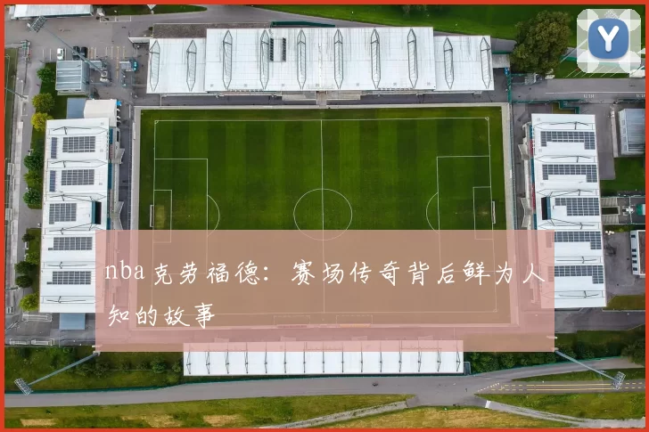 nba克劳福德：赛场传奇背后鲜为人知的故事