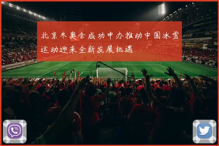 北京冬奥会成功申办推动中国冰雪运动迎来全新发展机遇