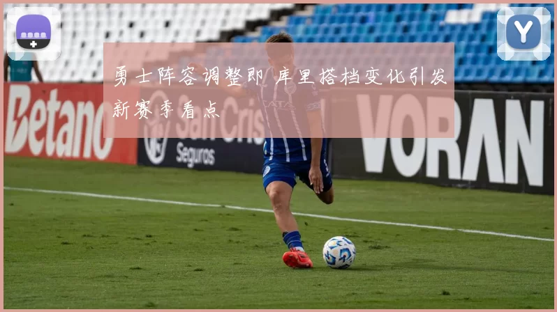 勇士阵容调整即 库里搭档变化引发新赛季看点