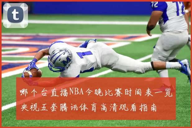哪个台直播NBA今晚比赛时间表一览央视五套腾讯体育高清观看指南