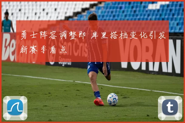 勇士阵容调整即 库里搭档变化引发新赛季看点